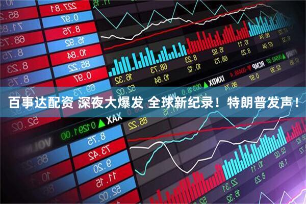 百事达配资 深夜大爆发 全球新纪录！特朗普发声！