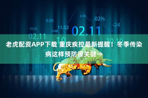 老虎配资APP下载 重庆疾控最新提醒！冬季传染病这样预防很关键→